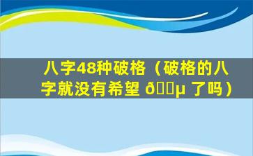 八字48种破格（破格的八字就没有希望 🌵 了吗）